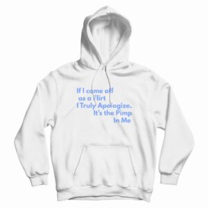 If I Come Off As A Flirt I Truly Apologize It ‘s The Pimp In Me Hoodie