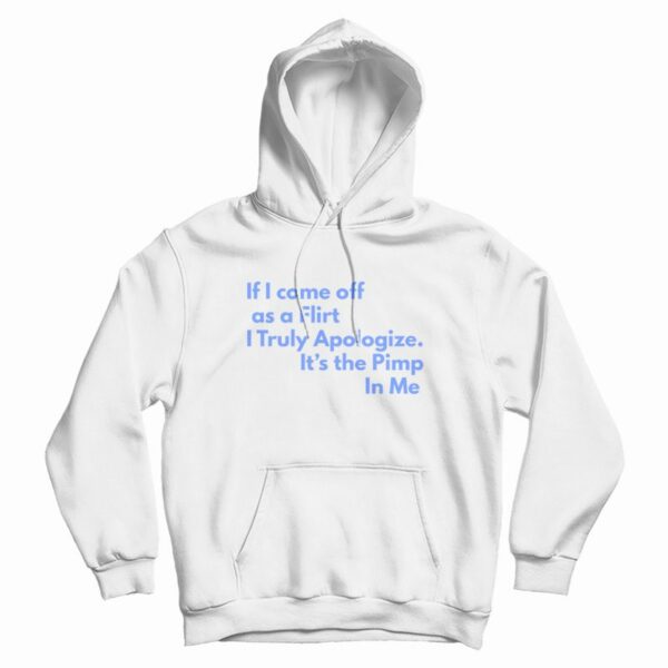 If I Come Off As A Flirt I Truly Apologize It ‘s The Pimp In Me Hoodie