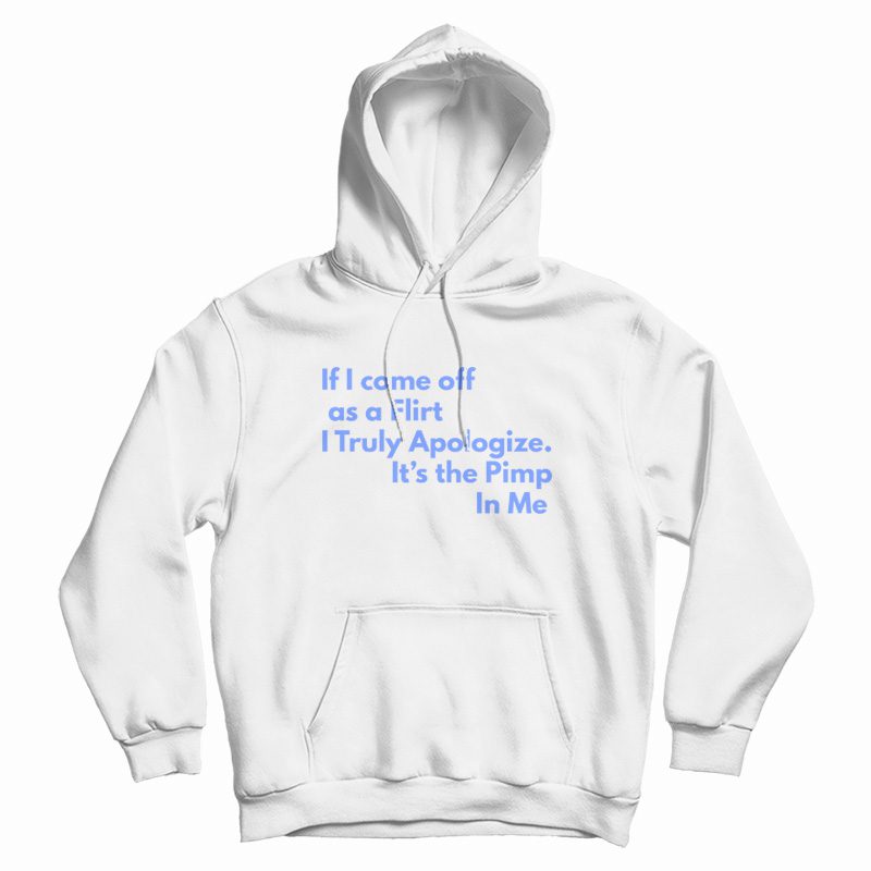 If I Come Off As A Flirt I Truly Apologize It 's The Pimp In Me Hoodie If I Come Off As A Flirt I Truly Apologize It 's The Pimp In Me Hoodie