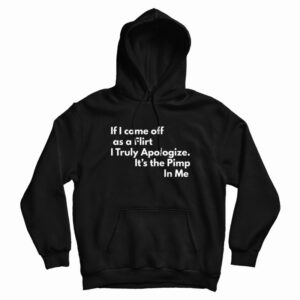 If I Come Off As A Flirt I Truly Apologize It s The Pimp In Me Hoodie 3