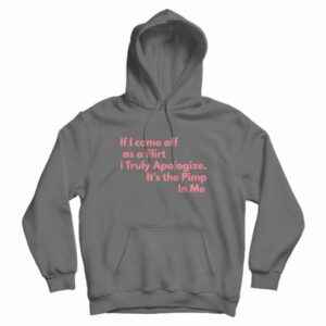 If I Come Off As A Flirt I Truly Apologize It s The Pimp In Me Hoodie 4