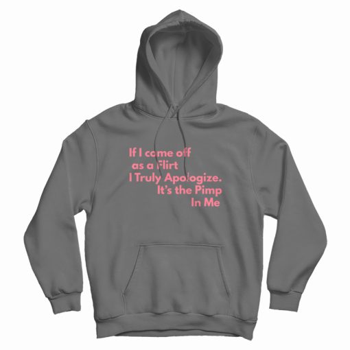 If I Come Off As A Flirt I Truly Apologize It 's The Pimp In Me Hoodie If I Come Off As A Flirt I Truly Apologize It 's The Pimp In Me Hoodie