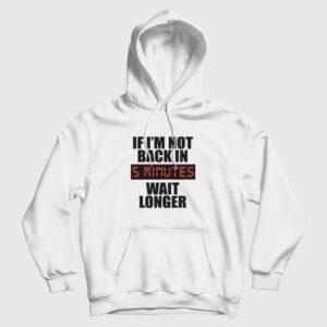 If I’m Not Back In 5 Minutes Wait Longer Hoodie