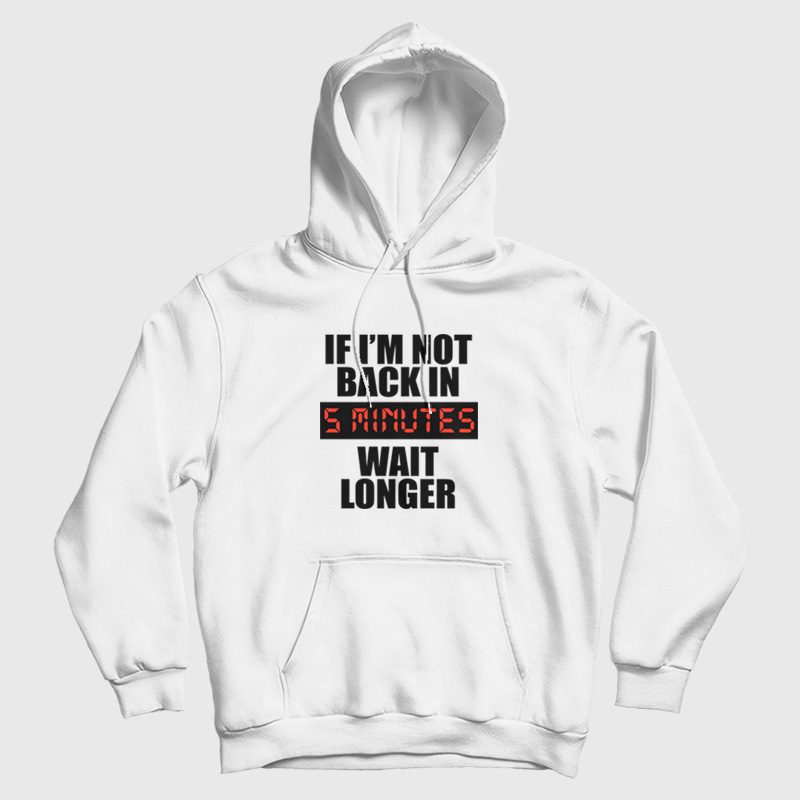 If I'm Not Back In 5 Minutes Wait Longer Hoodie If I'm Not Back In 5 Minutes Wait Longer Hoodie