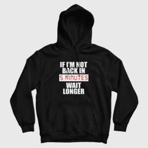 If I’m Not Back In 5 Minutes Wait Longer Hoodie