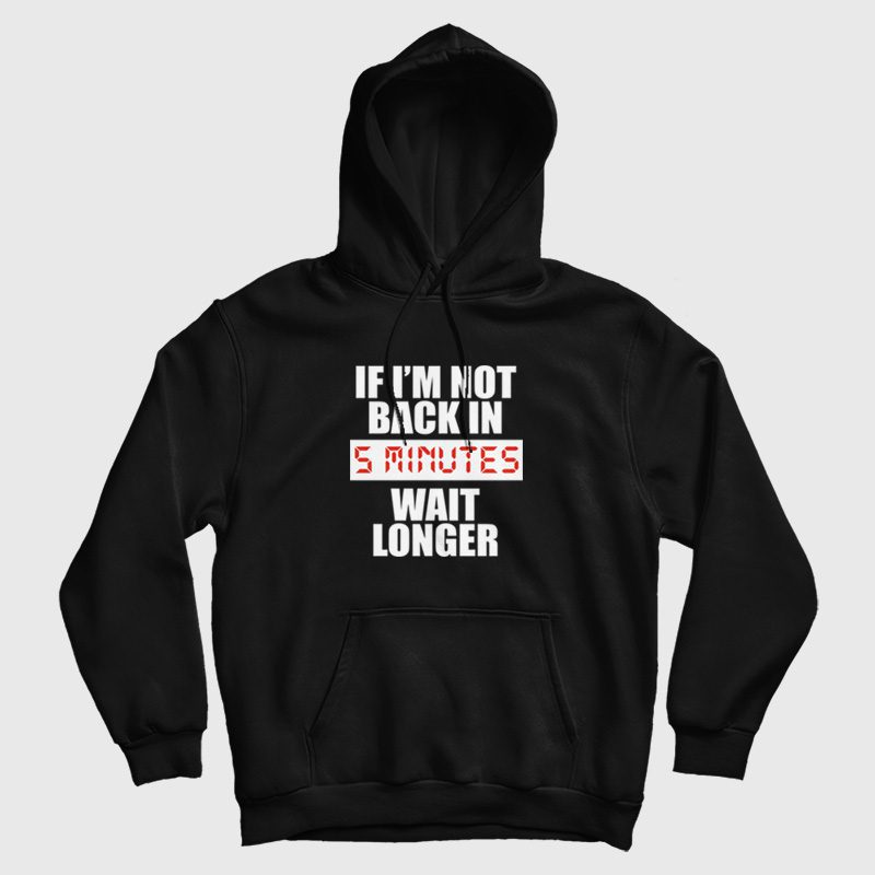 If I'm Not Back In 5 Minutes Wait Longer Hoodie If I'm Not Back In 5 Minutes Wait Longer Hoodie