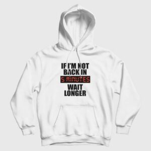 If Im Not Back In 5 Minutes Wait Longer Hoodie 3