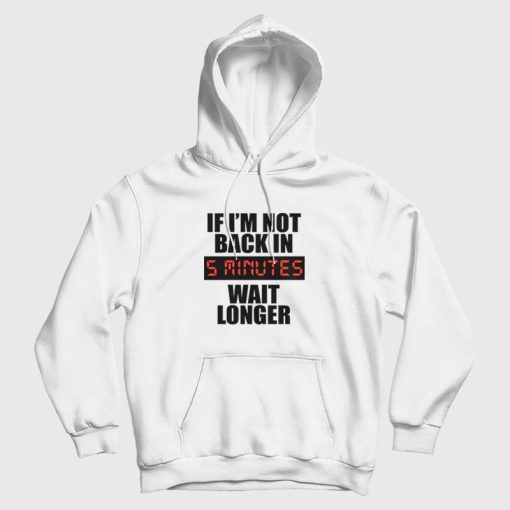 If I'm Not Back In 5 Minutes Wait Longer Hoodie If I'm Not Back In 5 Minutes Wait Longer Hoodie