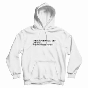 If I’m Not Pissing Off Anyone What’s The Point Hoodie