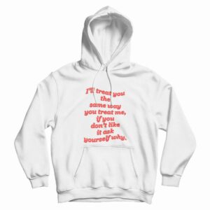 I’ll Treat You The Same Way You Treat Me Hoodie