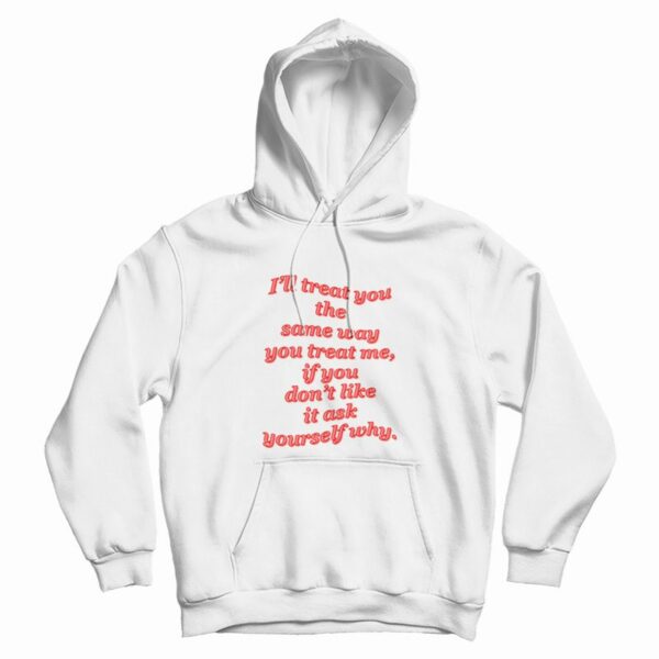 I’ll Treat You The Same Way You Treat Me Hoodie