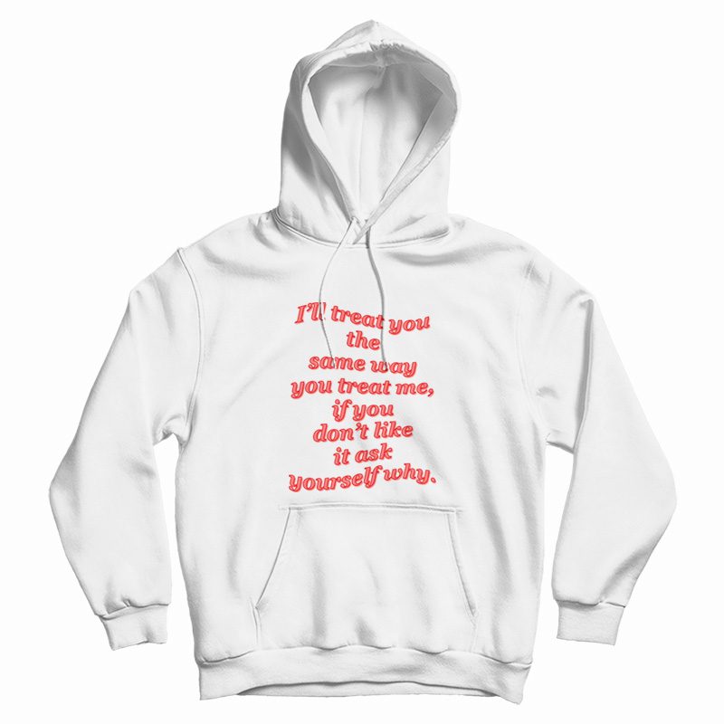 I'll Treat You The Same Way You Treat Me Hoodie I'll Treat You The Same Way You Treat Me Hoodie