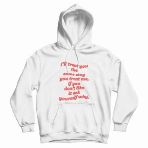 Ill Treat You The Same Way You Treat Me Hoodie 3