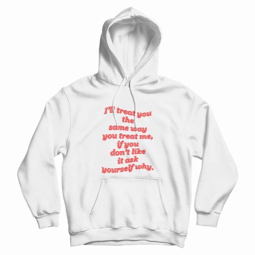 I'll Treat You The Same Way You Treat Me Hoodie I'll Treat You The Same Way You Treat Me Hoodie