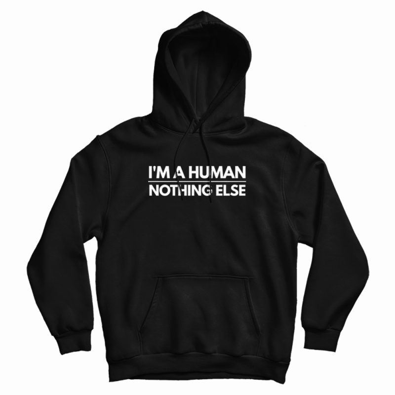 I'm A Human Nothing Else Hoodie I'm A Human Nothing Else Hoodie