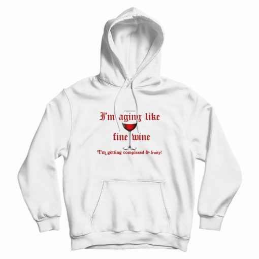 I'm Aging Like Fine Wine I'm Getting Complexed and Fruity Hoodie I'm Aging Like Fine Wine I'm Getting Complexed and Fruity Hoodie