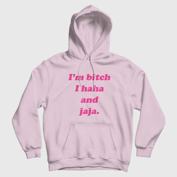 I’m Bitch I Haha and Jaja Hoodie