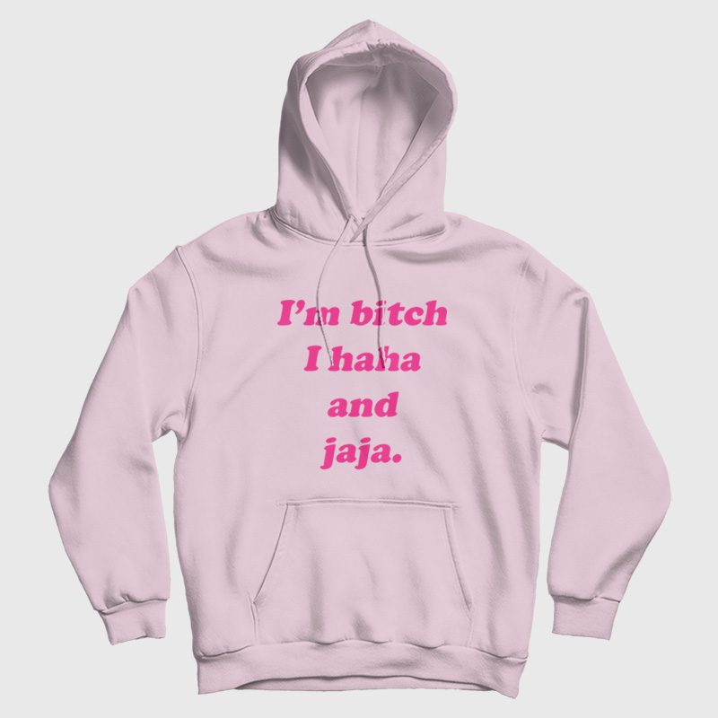 I'm Bitch I Haha and Jaja Hoodie I'm Bitch I Haha and Jaja Hoodie