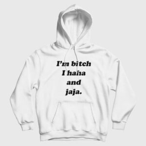 I’m Bitch I Haha and Jaja Hoodie