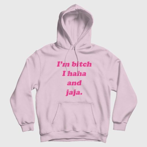I'm Bitch I Haha and Jaja Hoodie I'm Bitch I Haha and Jaja Hoodie