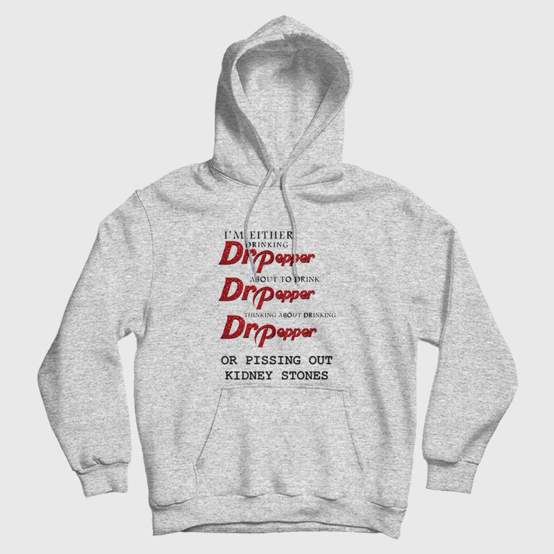 I'm Either Drinking Dr Pepper About To Drink Dr Pepper Thinking About Drinking Dr Pepper Or Pissing Out Kidney Stones Hoodie I'm Either Drinking Dr Pepper About To Drink Dr Pepper Thinking About Drinking Dr Pepper Or Pissing Out Kidney Stones Hoodie