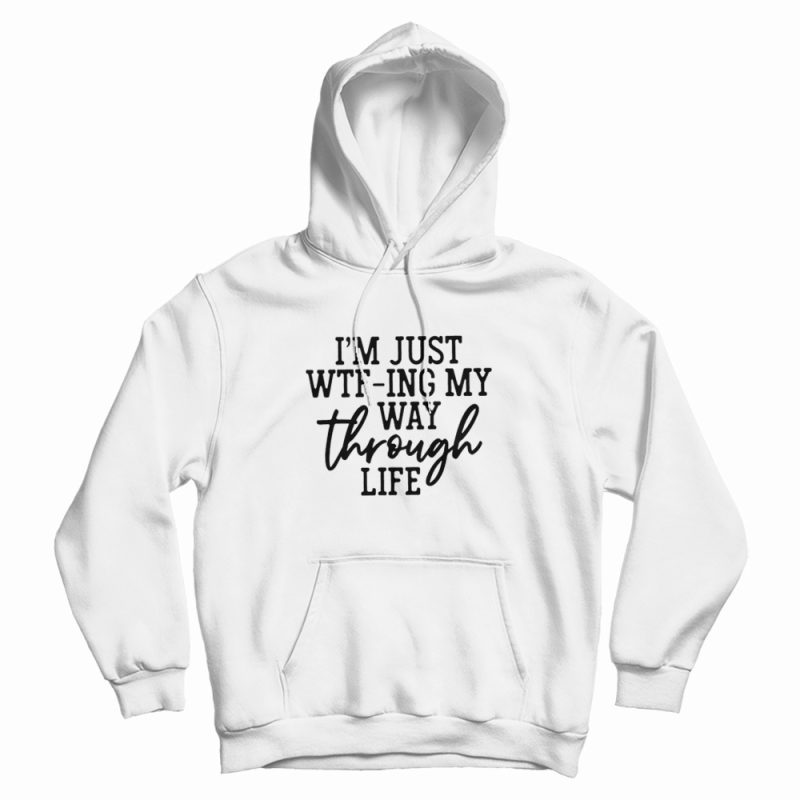 I'm Just WTFing My Way Through Life Hoodie I'm Just WTFing My Way Through Life Hoodie