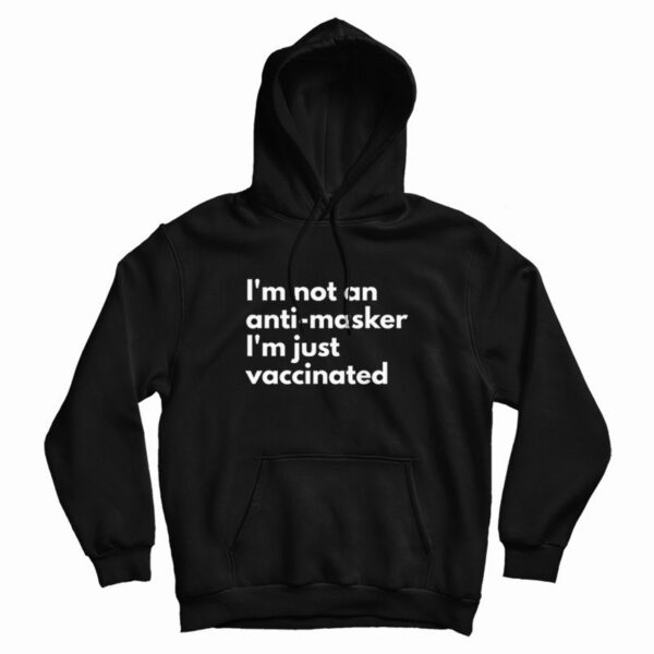 I’m Not An Anti Masker I’m Just Vaccinated Hoodie