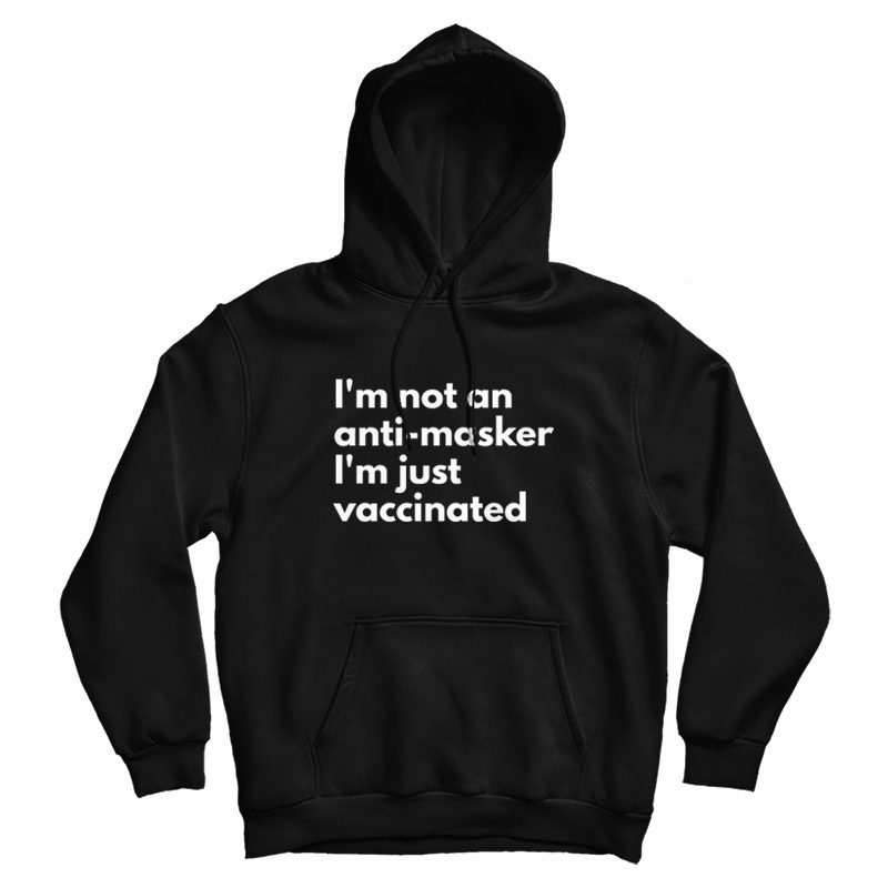 I'm Not An Anti Masker I'm Just Vaccinated Hoodie I'm Not An Anti Masker I'm Just Vaccinated Hoodie