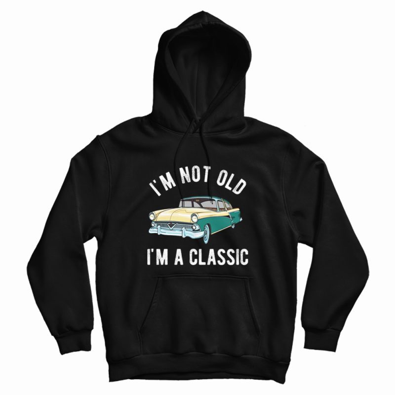I'm Not Old I'm Classic Hoodie I'm Not Old I'm Classic Hoodie