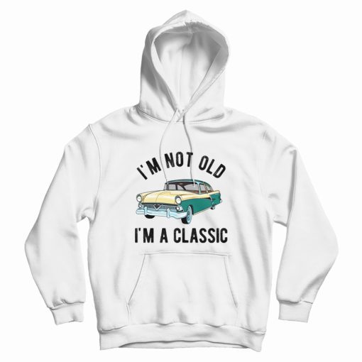 I'm Not Old I'm Classic Hoodie I'm Not Old I'm Classic Hoodie