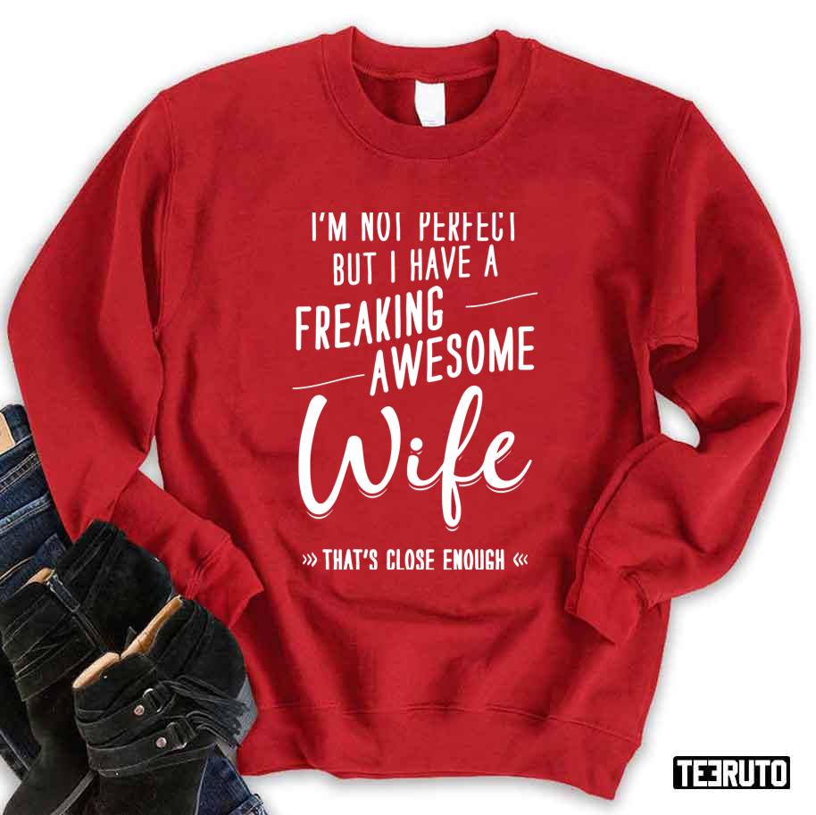 I'm Not Perfect But I Have A Freaking Awesome Wife That's Close Enough Unisex Sweatshirt I'm Not Perfect But I Have A Freaking Awesome Wife That's Close Enough Unisex Sweatshirt