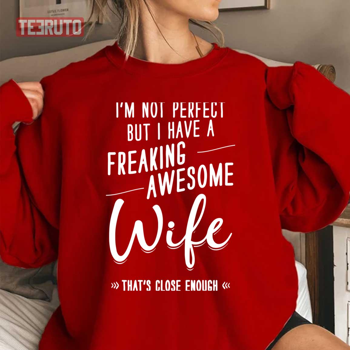I'm Not Perfect But I Have A Freaking Awesome Wife That's Close Enough Unisex Sweatshirt I'm Not Perfect But I Have A Freaking Awesome Wife That's Close Enough Unisex Sweatshirt