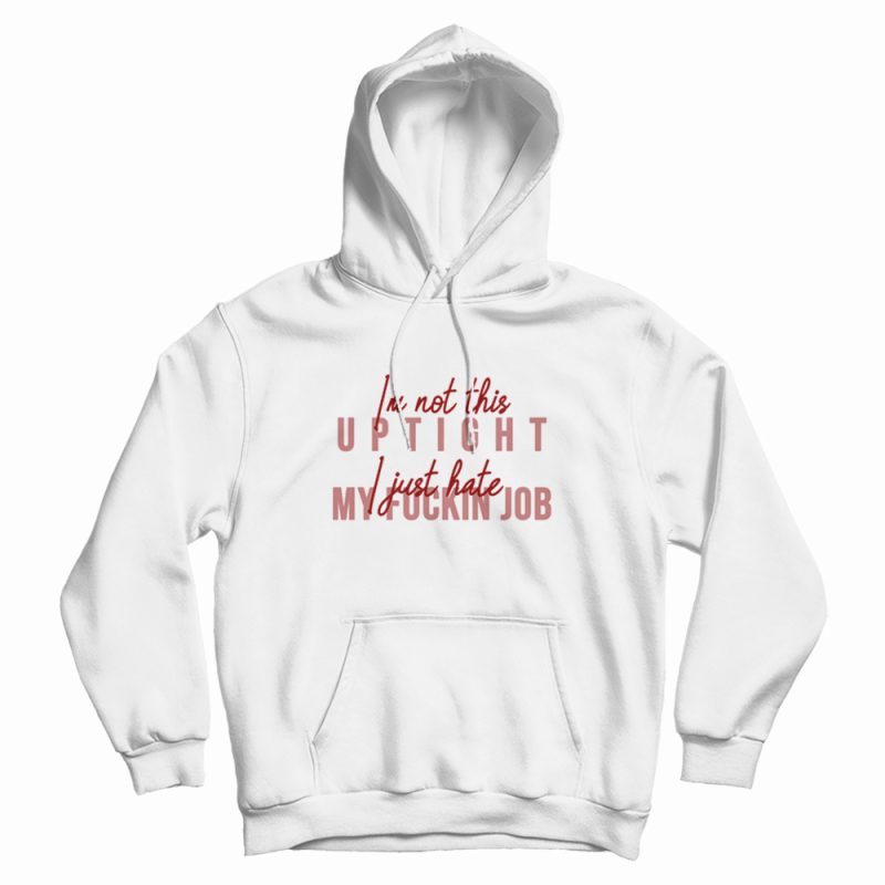 I'm Not This Uptight I Just Hate My Fuckin Job Hoodie I'm Not This Uptight I Just Hate My Fuckin Job Hoodie