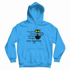 I’m Out Of Estrogen And Have A Handgun Hoodie