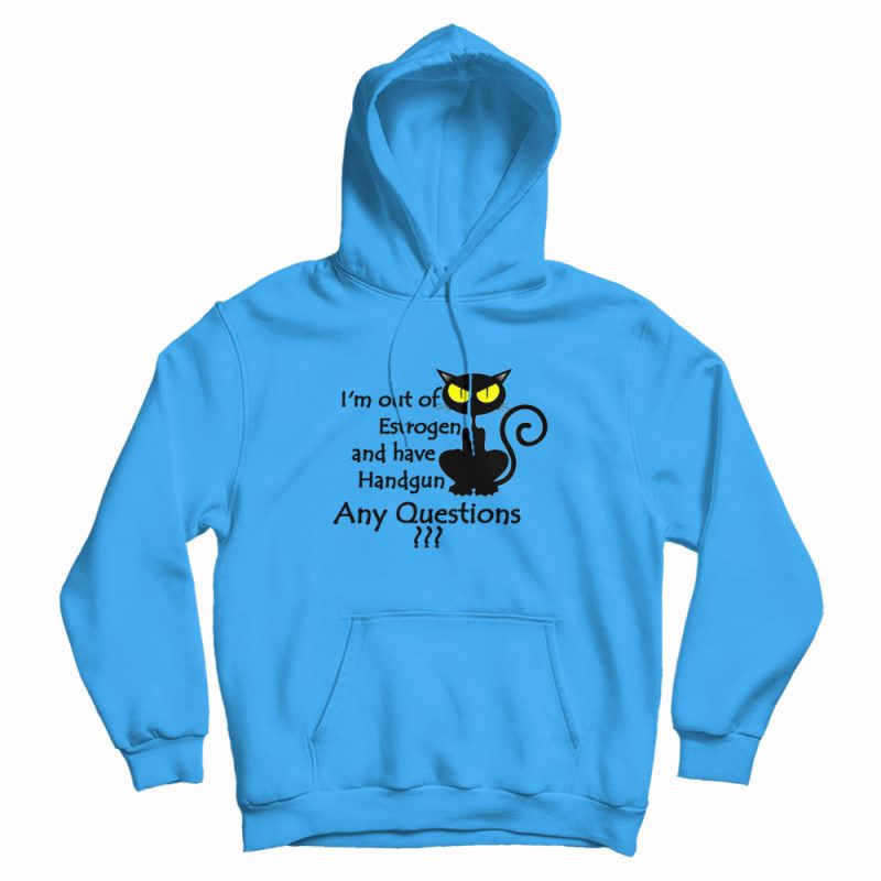 I'm Out Of Estrogen And Have A Handgun Hoodie I'm Out Of Estrogen And Have A Handgun Hoodie