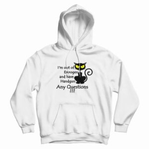 I’m Out Of Estrogen And Have A Handgun Hoodie