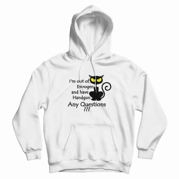 I’m Out Of Estrogen And Have A Handgun Hoodie