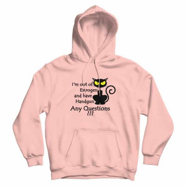 I’m Out Of Estrogen And Have A Handgun Hoodie
