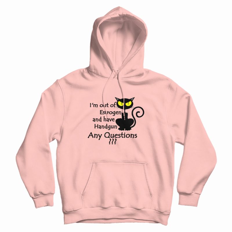 I'm Out Of Estrogen And Have A Handgun Hoodie I'm Out Of Estrogen And Have A Handgun Hoodie
