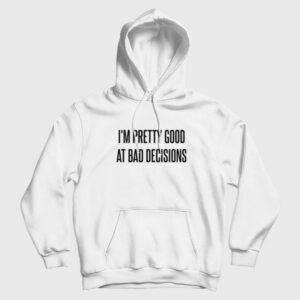 I’m Pretty Good At Bad Decisions Hoodie