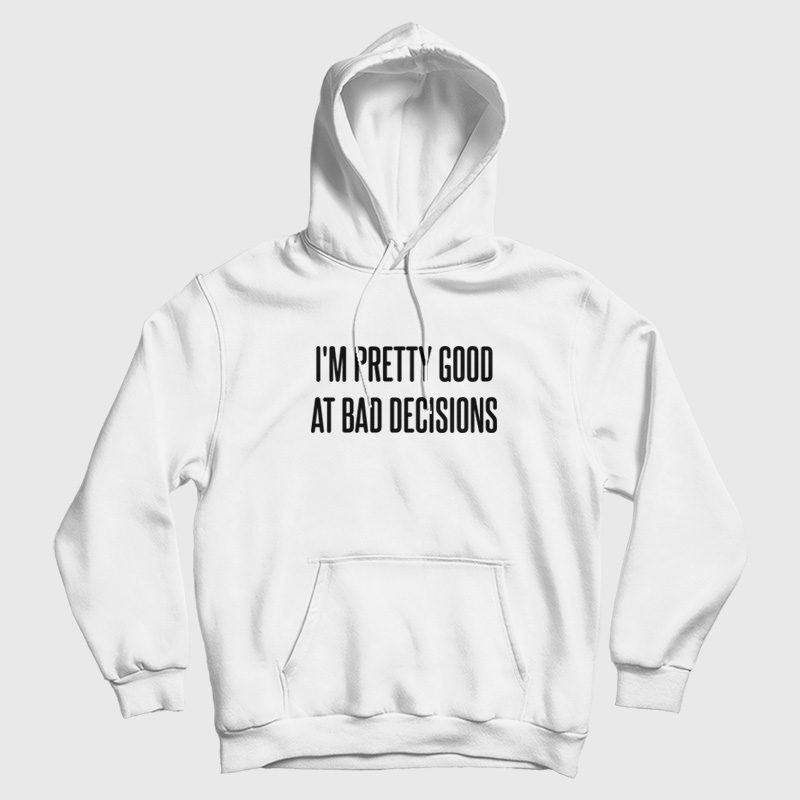 I'm Pretty Good At Bad Decisions Hoodie I'm Pretty Good At Bad Decisions Hoodie