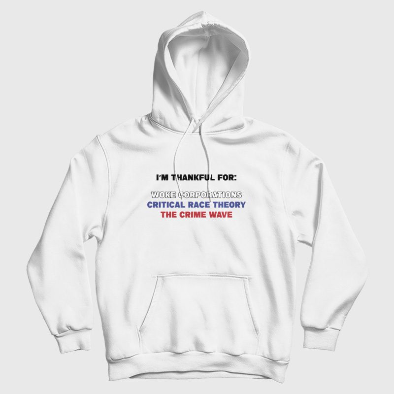 I'm Thankful For Woke Corporations Critical Race Theory The Crime Wave Hoodie I'm Thankful For Woke Corporations Critical Race Theory The Crime Wave Hoodie