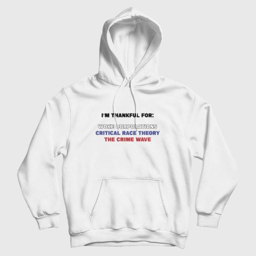 I'm Thankful For Woke Corporations Critical Race Theory The Crime Wave Hoodie I'm Thankful For Woke Corporations Critical Race Theory The Crime Wave Hoodie
