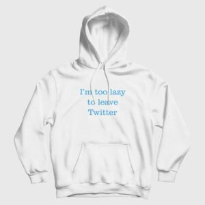 I’m Too Lazy To Leave Twitter Hoodie