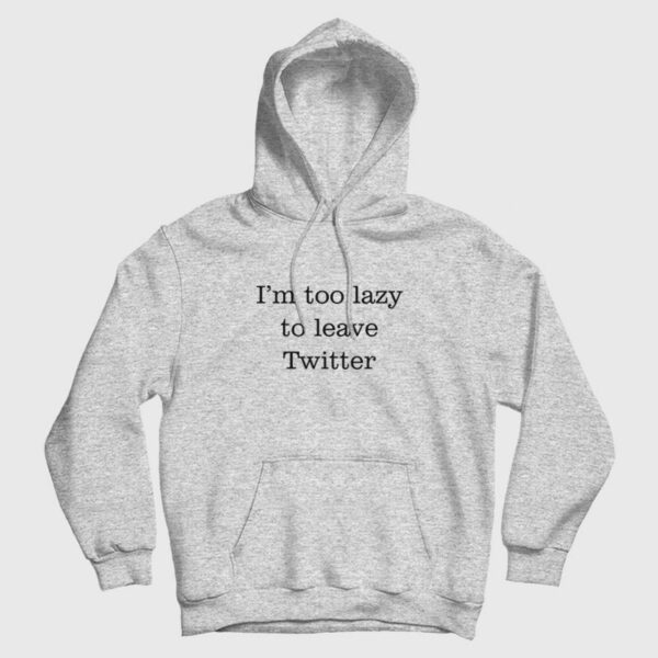I’m Too Lazy To Leave Twitter Hoodie