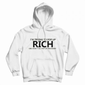 I’m Trying To Pop Up Rich Like How Y’all Pop Up Pregnant Hoodie
