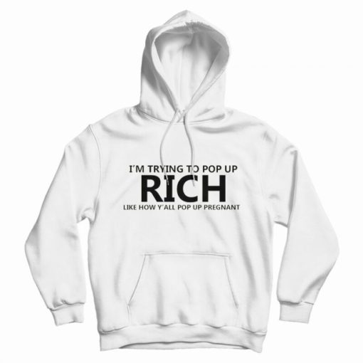 I'm Trying To Pop Up Rich Like How Y'all Pop Up Pregnant Hoodie I'm Trying To Pop Up Rich Like How Y'all Pop Up Pregnant Hoodie