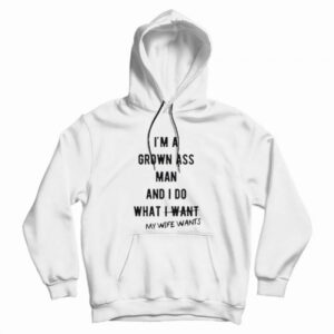 I’m a Grown Ass Man My Wife Wants Hoodie