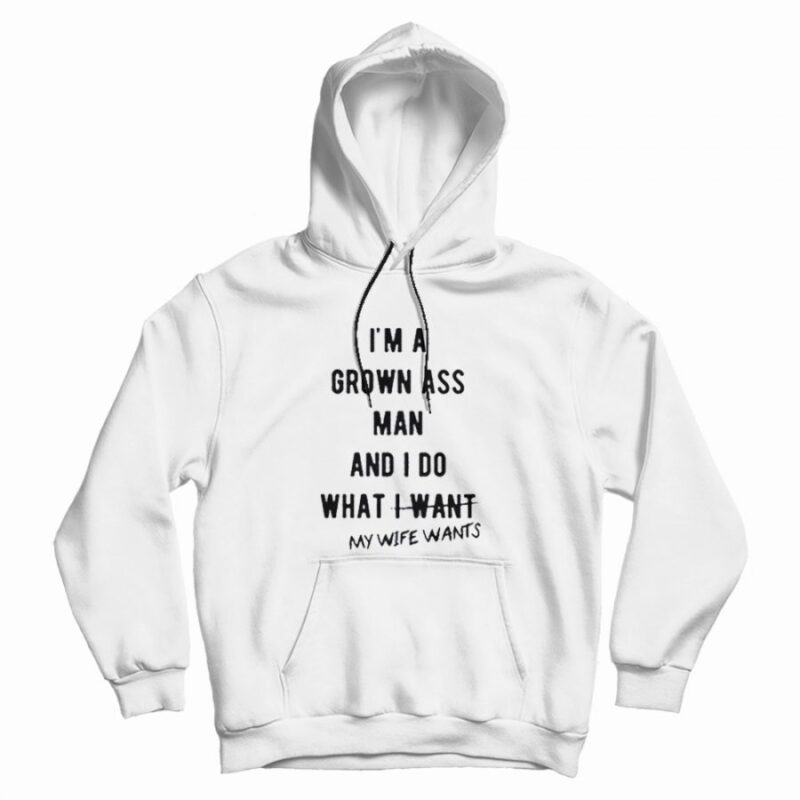 I'm a Grown Ass Man My Wife Wants Hoodie I'm a Grown Ass Man My Wife Wants Hoodie