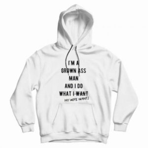 I’m a Grown Ass Man My Wife Wants Hoodie